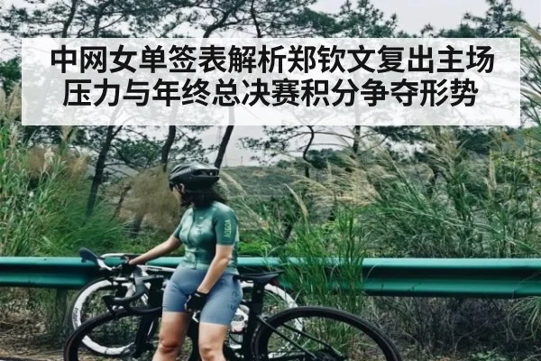 中网女单签表解析郑钦文复出主场压力与年终总决赛积分争夺形势