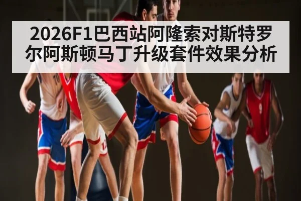 2026F1巴西站阿隆索对斯特罗尔阿斯顿马丁升级套件效果分析